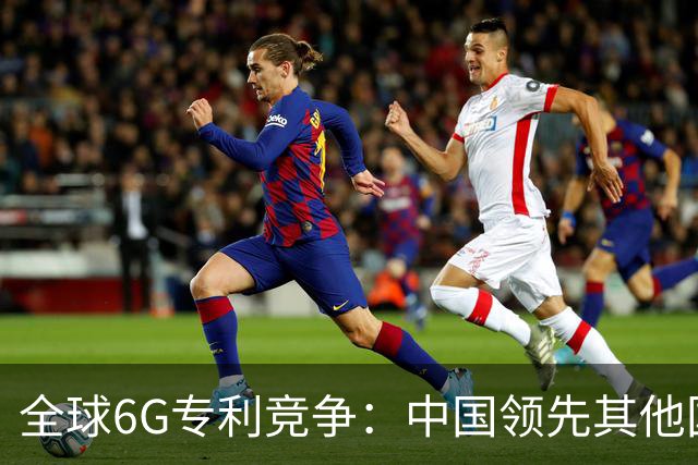 全球6G专利竞争：中国领先其他国家，特别是美国和日本