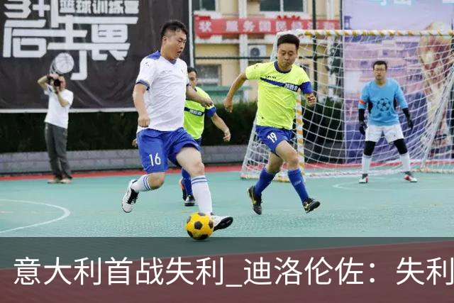 意大利首战失利 迪洛伦佐：失利不能全盘否定球队